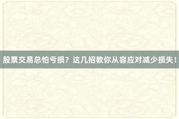 股票交易总怕亏损？这几招教你从容应对减少损失！