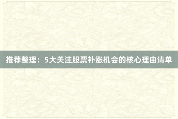推荐整理：5大关注股票补涨机会的核心理由清单
