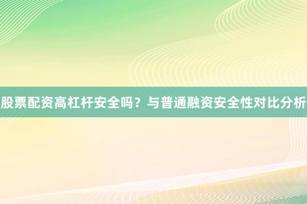股票配资高杠杆安全吗？与普通融资安全性对比分析