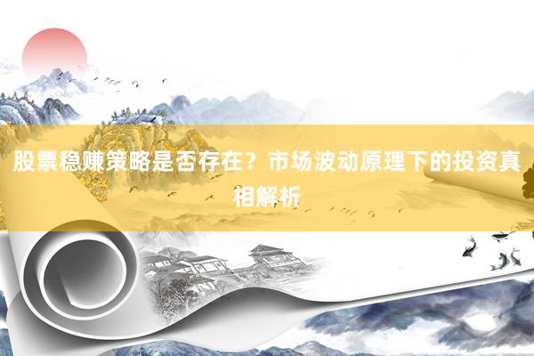 股票稳赚策略是否存在？市场波动原理下的投资真相解析