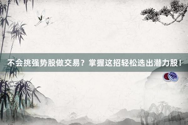 不会挑强势股做交易？掌握这招轻松选出潜力股！