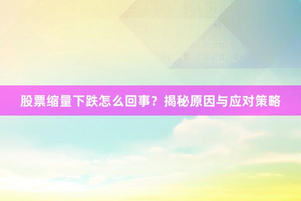 股票缩量下跌怎么回事？揭秘原因与应对策略