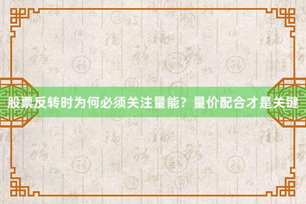 股票反转时为何必须关注量能？量价配合才是关键
