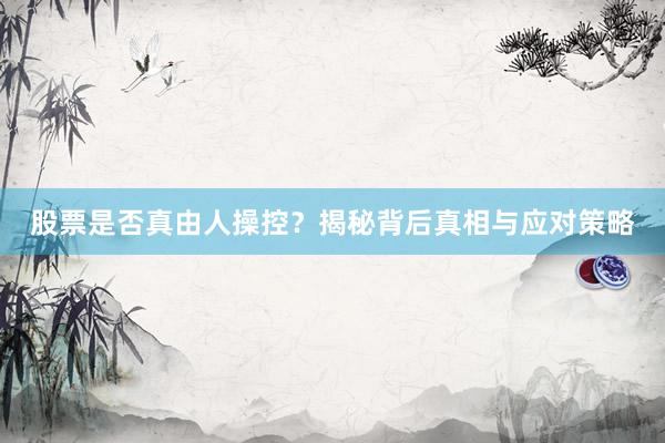 股票是否真由人操控？揭秘背后真相与应对策略