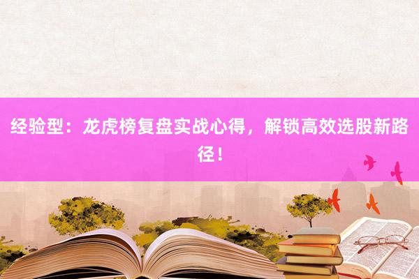 经验型：龙虎榜复盘实战心得，解锁高效选股新路径！