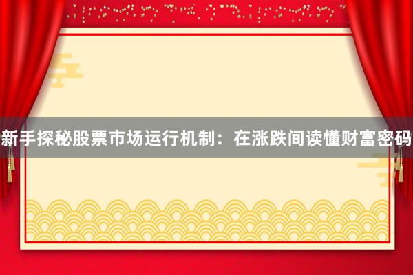 新手探秘股票市场运行机制：在涨跌间读懂财富密码