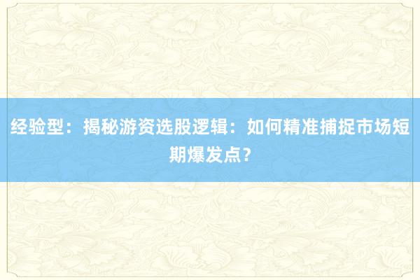 经验型：揭秘游资选股逻辑：如何精准捕捉市场短期爆发点？