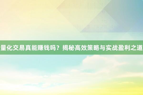 量化交易真能赚钱吗？揭秘高效策略与实战盈利之道
