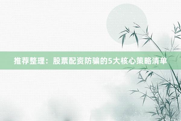 推荐整理：股票配资防骗的5大核心策略清单
