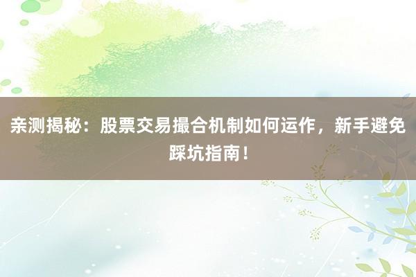 亲测揭秘：股票交易撮合机制如何运作，新手避免踩坑指南！