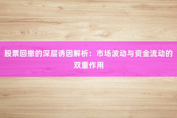 股票回撤的深层诱因解析：市场波动与资金流动的双重作用