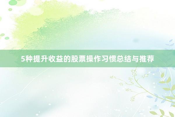 5种提升收益的股票操作习惯总结与推荐