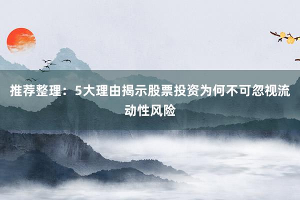 推荐整理：5大理由揭示股票投资为何不可忽视流动性风险