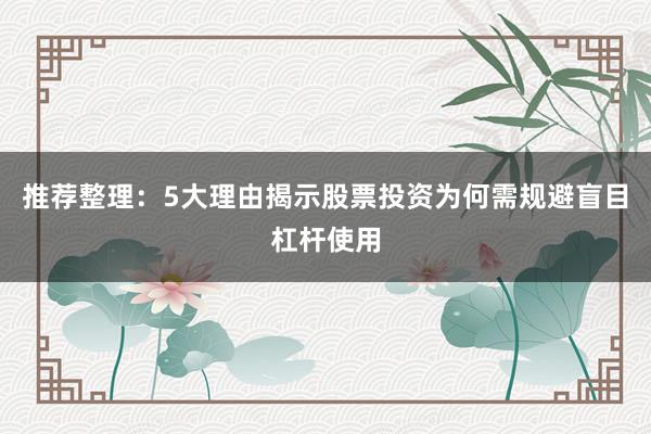 推荐整理：5大理由揭示股票投资为何需规避盲目杠杆使用