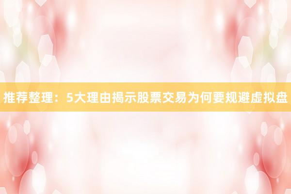 推荐整理：5大理由揭示股票交易为何要规避虚拟盘