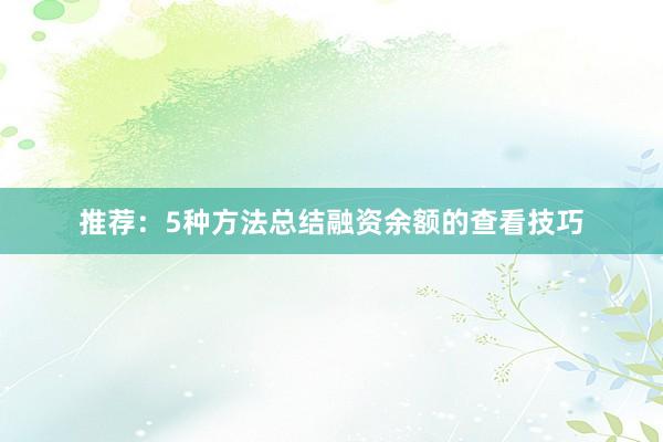 推荐：5种方法总结融资余额的查看技巧