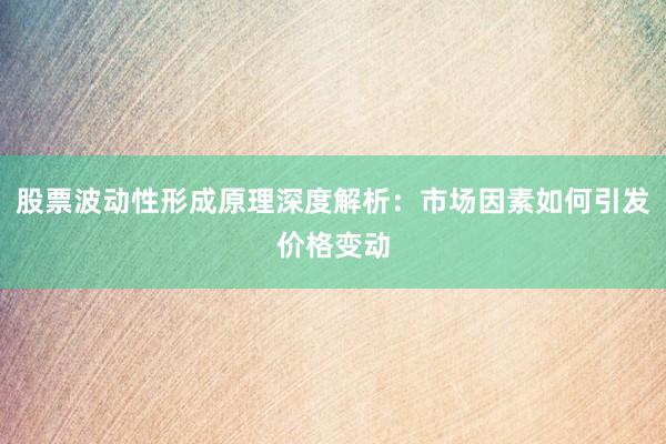 股票波动性形成原理深度解析：市场因素如何引发价格变动