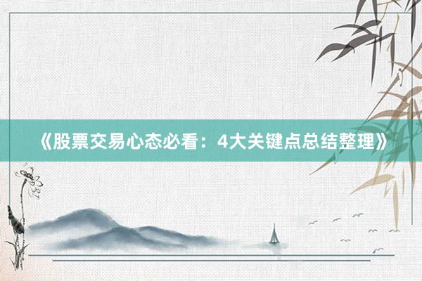 《股票交易心态必看：4大关键点总结整理》