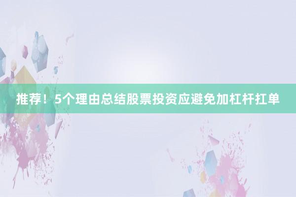 推荐！5个理由总结股票投资应避免加杠杆扛单