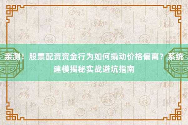 亲测！股票配资资金行为如何撬动价格偏离？系统建模揭秘实战避坑指南