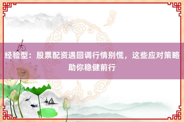 经验型：股票配资遇回调行情别慌，这些应对策略助你稳健前行
