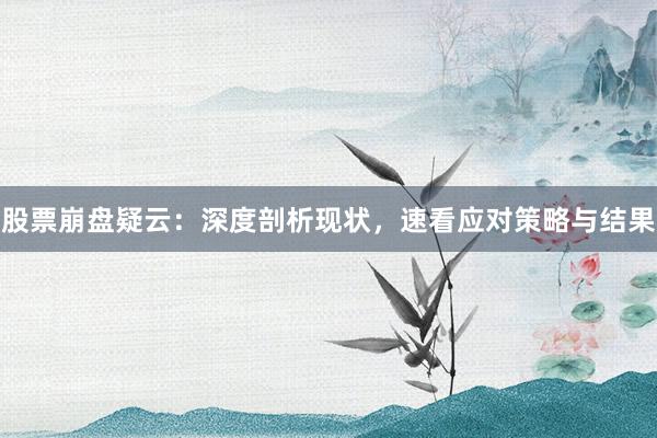 股票崩盘疑云：深度剖析现状，速看应对策略与结果