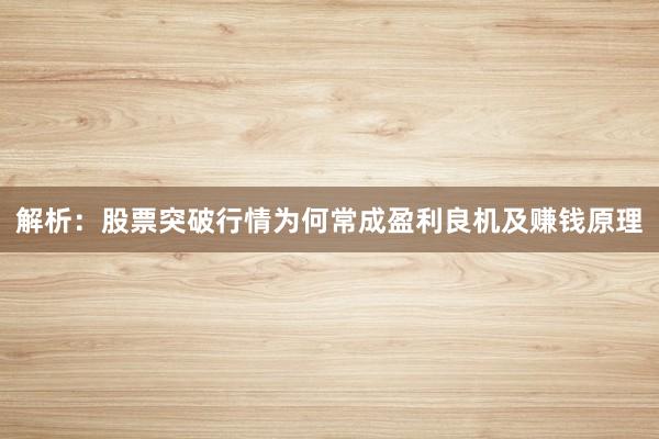 解析：股票突破行情为何常成盈利良机及赚钱原理
