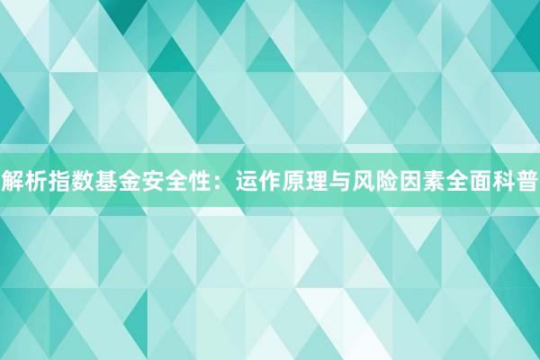 解析指数基金安全性：运作原理与风险因素全面科普