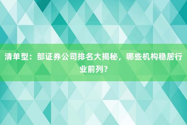 清单型：部证券公司排名大揭秘，哪些机构稳居行业前列？