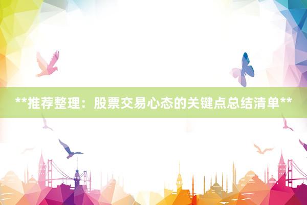 **推荐整理：股票交易心态的关键点总结清单**