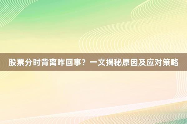 股票分时背离咋回事？一文揭秘原因及应对策略