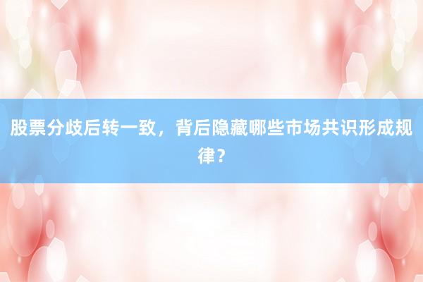 股票分歧后转一致，背后隐藏哪些市场共识形成规律？