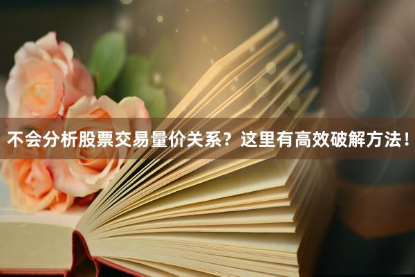 不会分析股票交易量价关系？这里有高效破解方法！