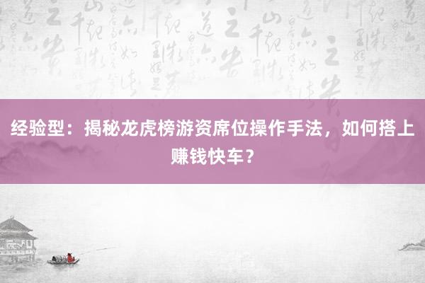经验型：揭秘龙虎榜游资席位操作手法，如何搭上赚钱快车？