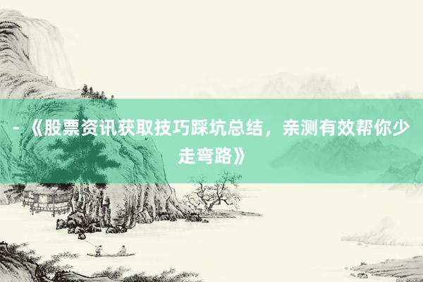 - 《股票资讯获取技巧踩坑总结，亲测有效帮你少走弯路》