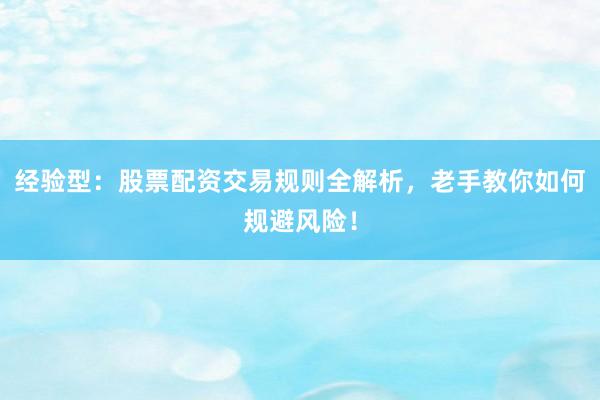 经验型：股票配资交易规则全解析，老手教你如何规避风险！