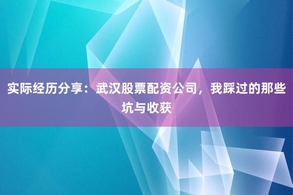 实际经历分享：武汉股票配资公司，我踩过的那些坑与收获