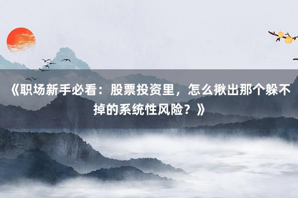 《职场新手必看：股票投资里，怎么揪出那个躲不掉的系统性风险？》
