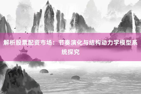 解析股票配资市场：节奏演化与结构动力学模型系统探究