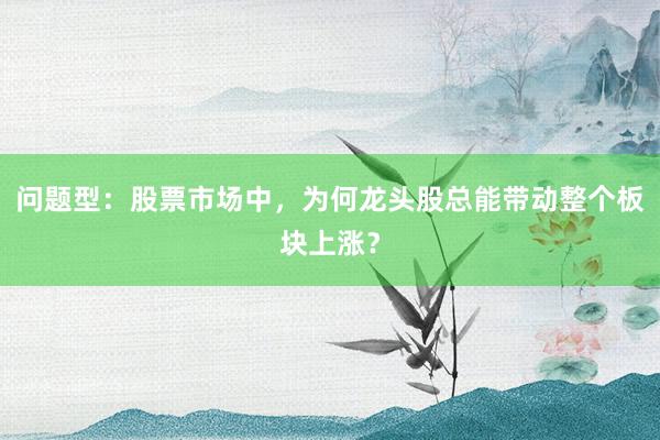问题型：股票市场中，为何龙头股总能带动整个板块上涨？
