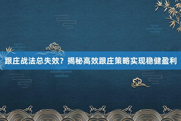 跟庄战法总失效？揭秘高效跟庄策略实现稳健盈利