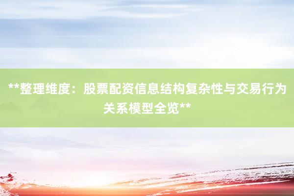 **整理维度：股票配资信息结构复杂性与交易行为关系模型全览**