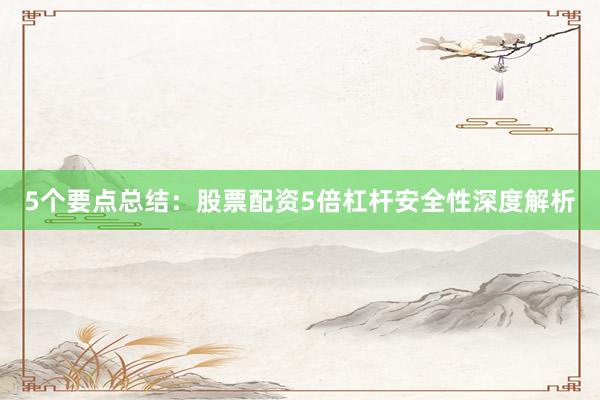 5个要点总结：股票配资5倍杠杆安全性深度解析