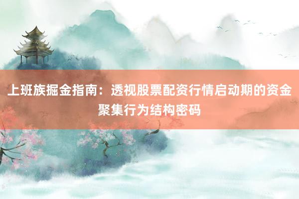 上班族掘金指南：透视股票配资行情启动期的资金聚集行为结构密码