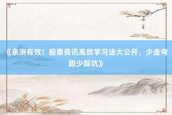 《亲测有效！股票资讯高效学习法大公开，少走弯路少踩坑》