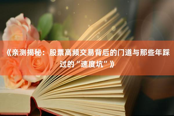 《亲测揭秘：股票高频交易背后的门道与那些年踩过的“速度坑”》