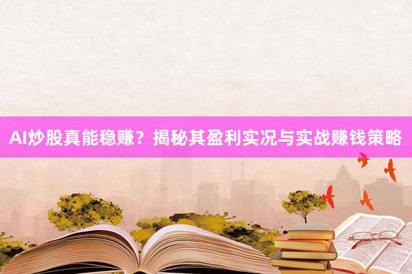 AI炒股真能稳赚？揭秘其盈利实况与实战赚钱策略