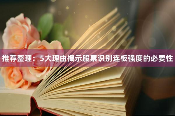 推荐整理：5大理由揭示股票识别连板强度的必要性