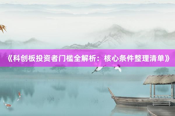《科创板投资者门槛全解析：核心条件整理清单》