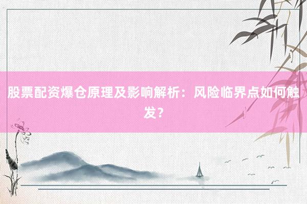 股票配资爆仓原理及影响解析：风险临界点如何触发？